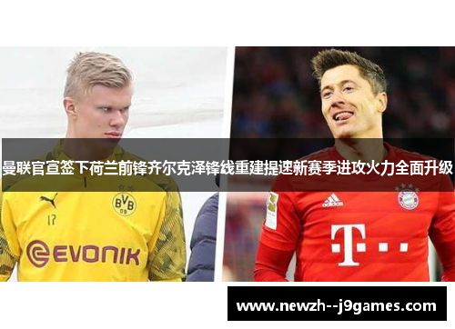 曼联官宣签下荷兰前锋齐尔克泽锋线重建提速新赛季进攻火力全面升级