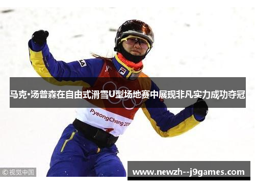 马克·汤普森在自由式滑雪U型场地赛中展现非凡实力成功夺冠