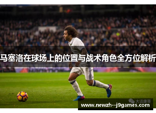 马塞洛在球场上的位置与战术角色全方位解析