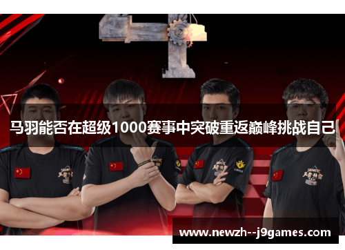 马羽能否在超级1000赛事中突破重返巅峰挑战自己